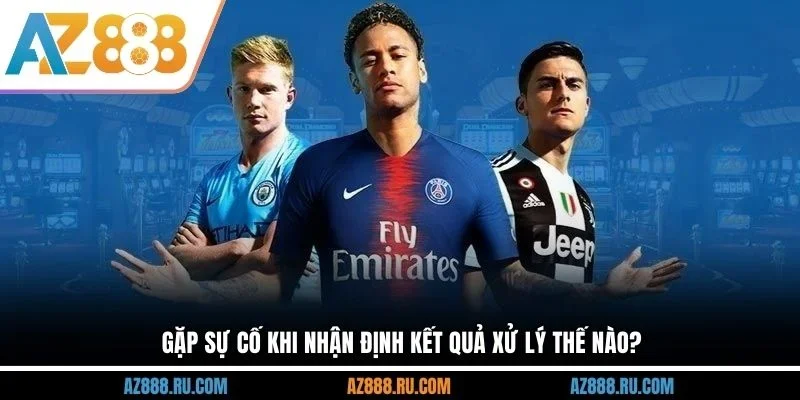 Gặp sự cố khi nhận định kết quả xử lý thế nào?