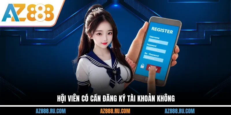 Hội viên có cần đăng ký tài khoản không