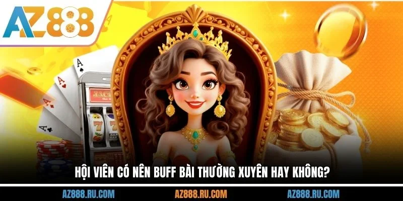 Hội viên có nên buff bài thường xuyên hay không?