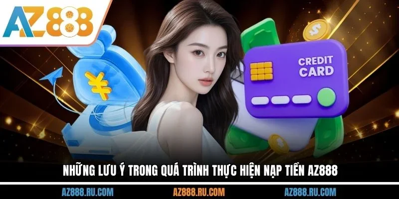 Những lưu ý trong quá trình thực hiện nạp tiền AZ888